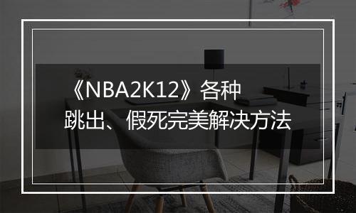 《NBA2K12》各种跳出、假死完美解决方法