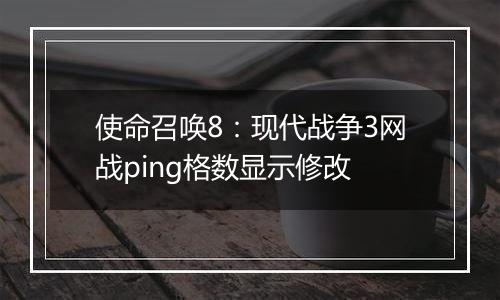 使命召唤8：现代战争3网战ping格数显示修改