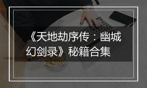 《天地劫序传：幽城幻剑录》秘籍合集