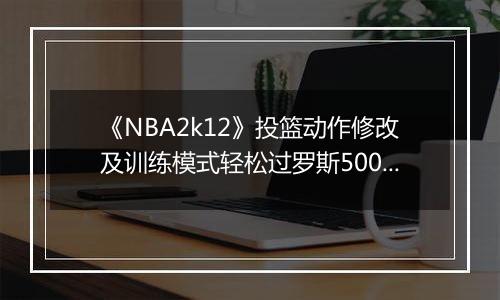 《NBA2k12》投篮动作修改及训练模式轻松过罗斯5000分的方法