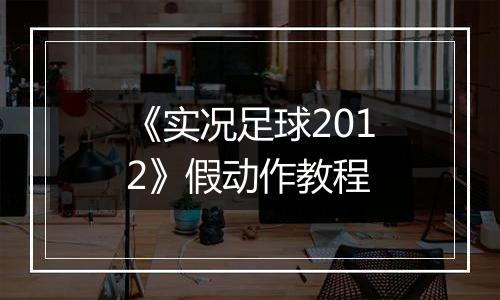 《实况足球2012》假动作教程