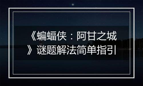 《蝙蝠侠：阿甘之城》谜题解法简单指引