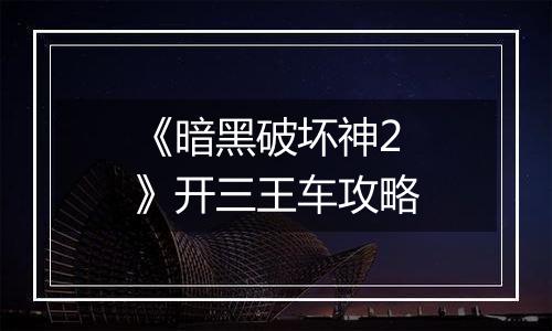 《暗黑破坏神2》开三王车攻略