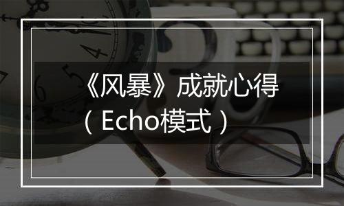 《风暴》成就心得（Echo模式）