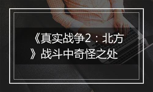 《真实战争2：北方》战斗中奇怪之处