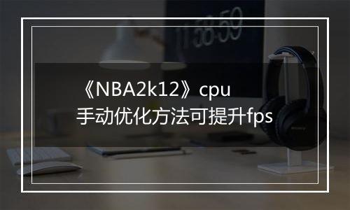 《NBA2k12》cpu手动优化方法可提升fps