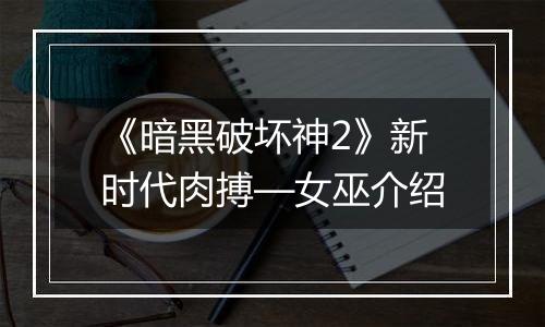 《暗黑破坏神2》新时代肉搏—女巫介绍