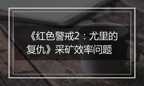 《红色警戒2：尤里的复仇》采矿效率问题