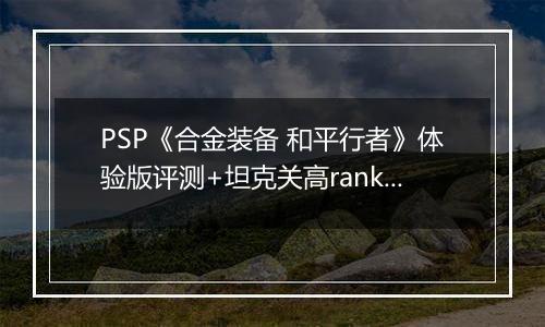 PSP《合金装备 和平行者》体验版评测+坦克关高rank心得