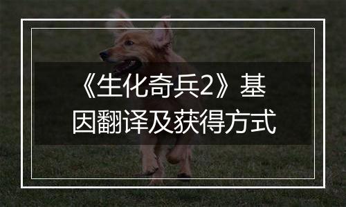《生化奇兵2》基因翻译及获得方式