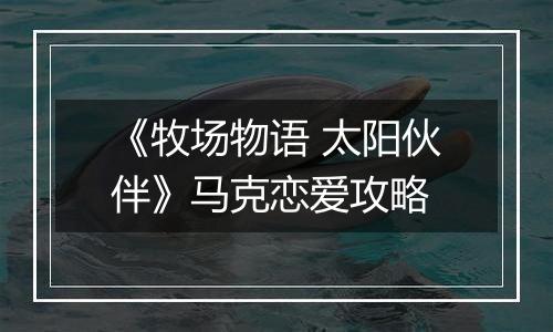 《牧场物语 太阳伙伴》马克恋爱攻略