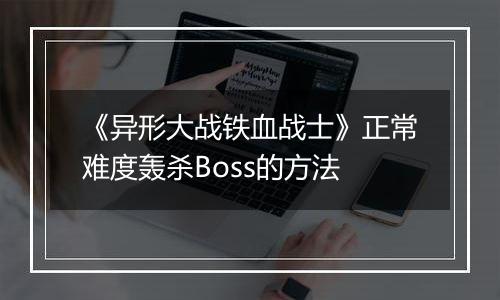 《异形大战铁血战士》正常难度轰杀Boss的方法