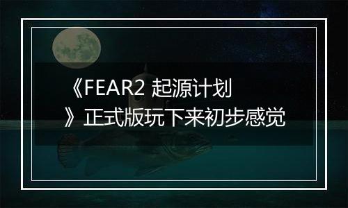 《FEAR2 起源计划》正式版玩下来初步感觉