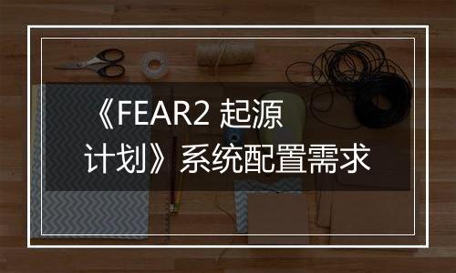 《FEAR2 起源计划》系统配置需求