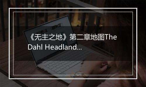《无主之地》第二章地图The Dahl Headlands心得