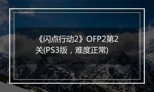 《闪点行动2》OFP2第2关(PS3版，难度正常)