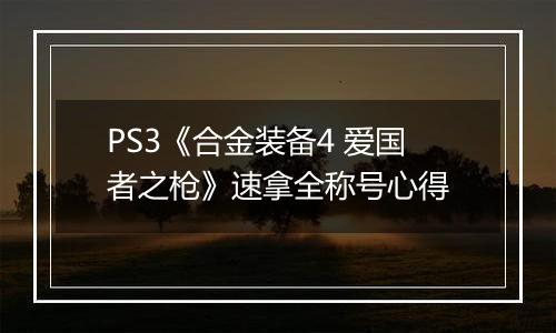 PS3《合金装备4 爱国者之枪》速拿全称号心得