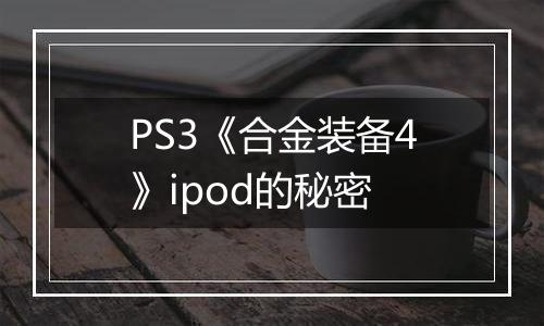 PS3《合金装备4》ipod的秘密