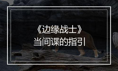 《边缘战士》当间谍的指引
