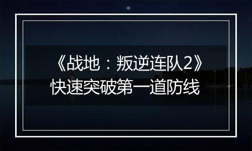 《战地：叛逆连队2》快速突破第一道防线