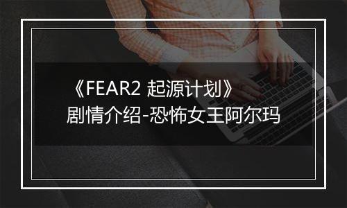 《FEAR2 起源计划》剧情介绍-恐怖女王阿尔玛