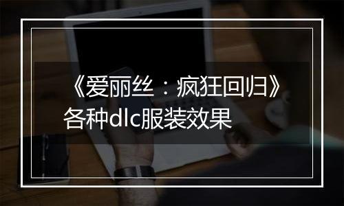 《爱丽丝：疯狂回归》各种dlc服装效果