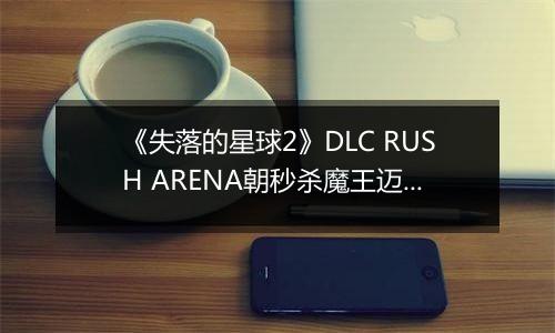 《失落的星球2》DLC RUSH ARENA朝秒杀魔王迈进