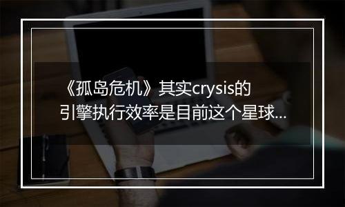 《孤岛危机》其实crysis的引擎执行效率是目前这个星球上最高的