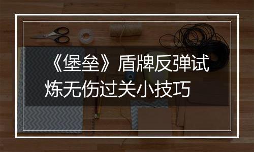 《堡垒》盾牌反弹试炼无伤过关小技巧