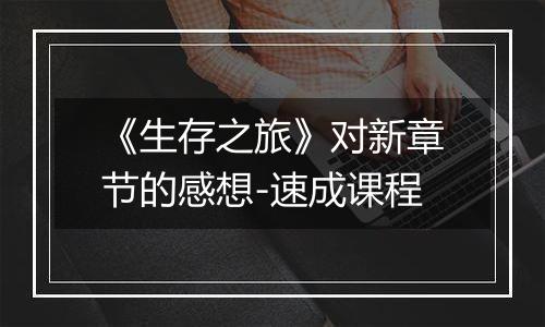 《生存之旅》对新章节的感想-速成课程