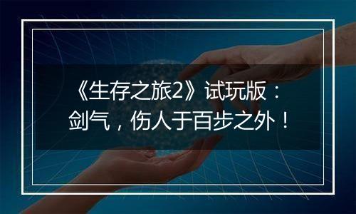 《生存之旅2》试玩版：剑气，伤人于百步之外！