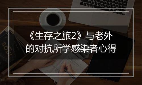《生存之旅2》与老外的对抗所学感染者心得
