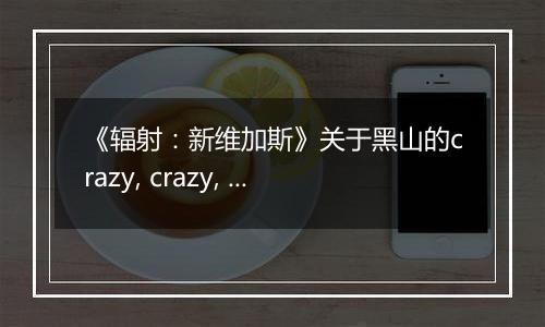 《辐射：新维加斯》关于黑山的crazy, crazy, crazy任务