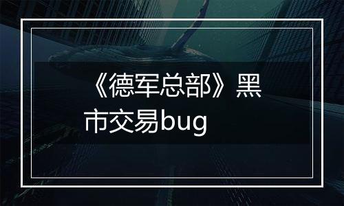 《德军总部》黑市交易bug
