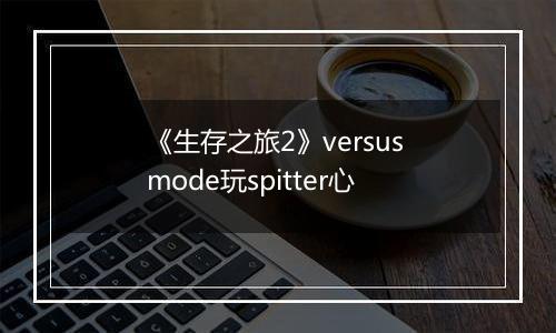 《生存之旅2》versus mode玩spitter心
