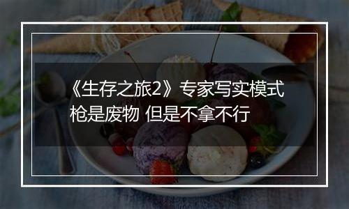 《生存之旅2》专家写实模式 枪是废物 但是不拿不行
