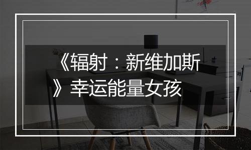 《辐射：新维加斯》幸运能量女孩