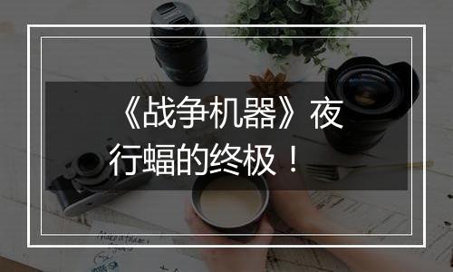 《战争机器》夜行蝠的终极！
