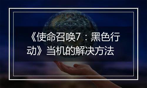 《使命召唤7：黑色行动》当机的解决方法