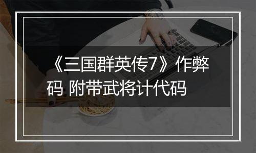 《三国群英传7》作弊码 附带武将计代码