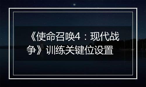 《使命召唤4：现代战争》训练关键位设置
