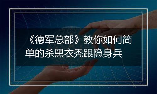 《德军总部》教你如何简单的杀黑衣秃跟隐身兵