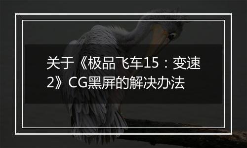关于《极品飞车15：变速2》CG黑屏的解决办法