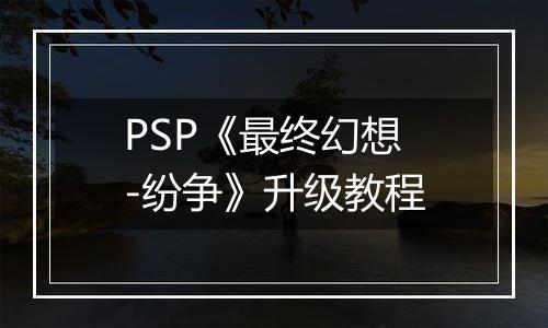 PSP《最终幻想-纷争》升级教程