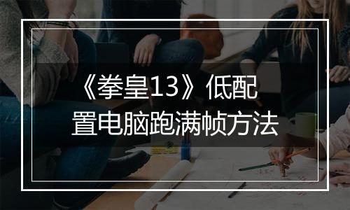 《拳皇13》低配置电脑跑满帧方法