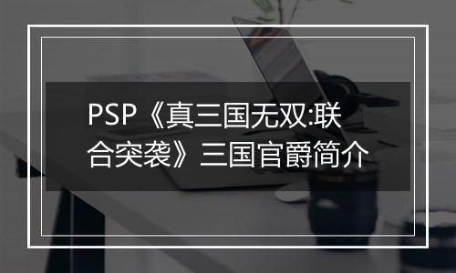 PSP《真三国无双:联合突袭》三国官爵简介