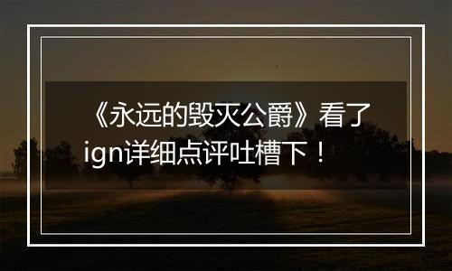 《永远的毁灭公爵》看了ign详细点评吐槽下！