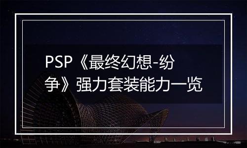 PSP《最终幻想-纷争》强力套装能力一览