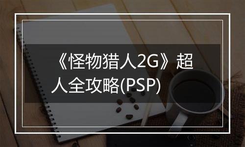 《怪物猎人2G》超人全攻略(PSP)