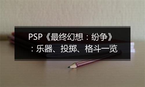 PSP《最终幻想：纷争》：乐器、投掷、格斗一览